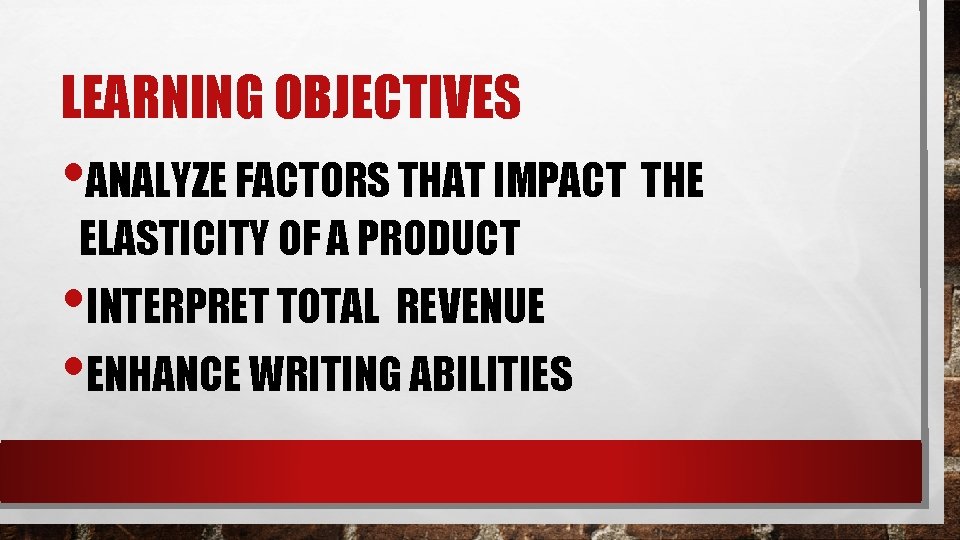 LEARNING OBJECTIVES • ANALYZE FACTORS THAT IMPACT THE ELASTICITY OF A PRODUCT • INTERPRET