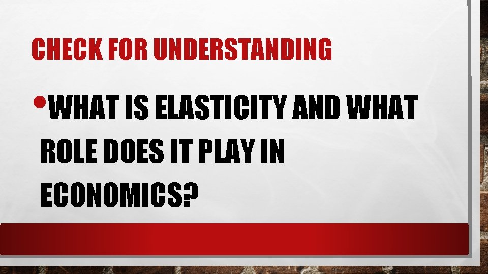 CHECK FOR UNDERSTANDING • WHAT IS ELASTICITY AND WHAT ROLE DOES IT PLAY IN