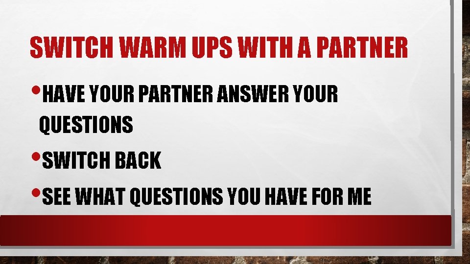 SWITCH WARM UPS WITH A PARTNER • HAVE YOUR PARTNER ANSWER YOUR QUESTIONS •