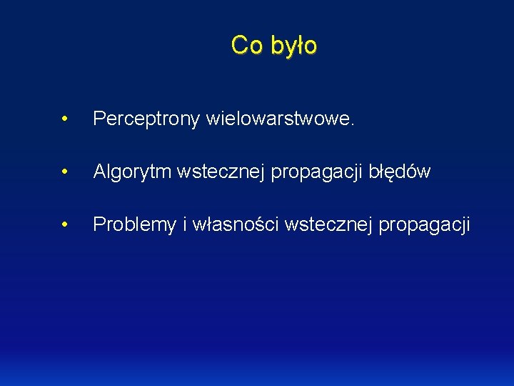 Co było • Perceptrony wielowarstwowe. • Algorytm wstecznej propagacji błędów • Problemy i własności