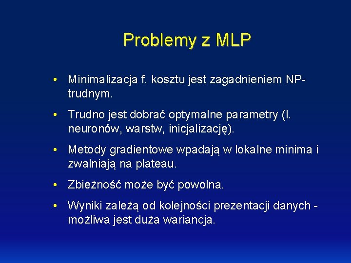 Problemy z MLP • Minimalizacja f. kosztu jest zagadnieniem NPtrudnym. • Trudno jest dobrać