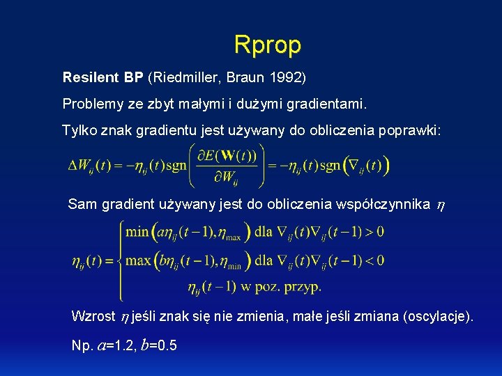 Rprop Resilent BP (Riedmiller, Braun 1992) Problemy ze zbyt małymi i dużymi gradientami. Tylko