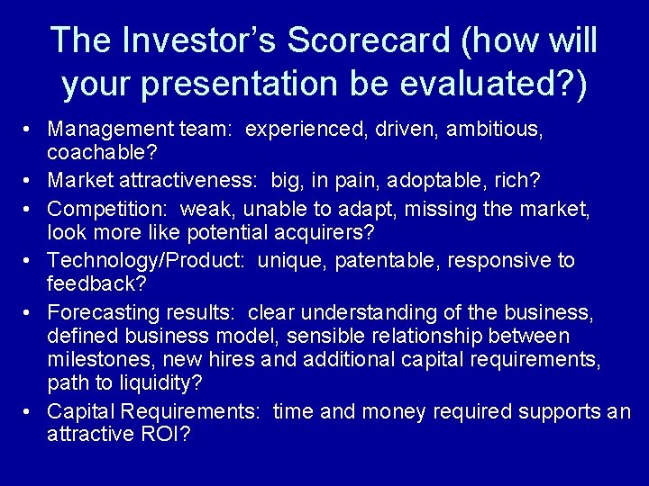 The Investor’s Scorecard (how will your presentation be evaluated? ) • Management team: experienced,