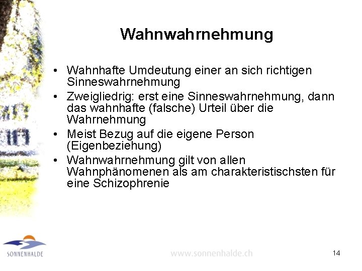 Wahnwahrnehmung • Wahnhafte Umdeutung einer an sich richtigen Sinneswahrnehmung • Zweigliedrig: erst eine Sinneswahrnehmung,