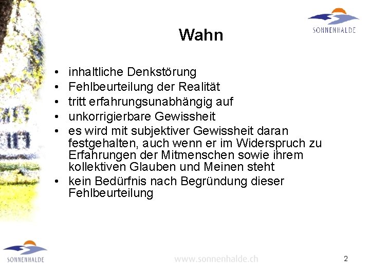 Wahn • • • inhaltliche Denkstörung Fehlbeurteilung der Realität tritt erfahrungsunabhängig auf unkorrigierbare Gewissheit
