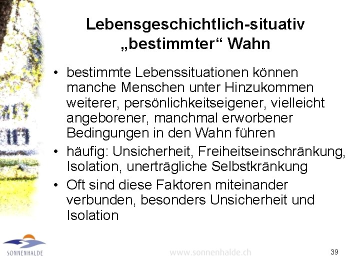 Lebensgeschichtlich-situativ „bestimmter“ Wahn • bestimmte Lebenssituationen können manche Menschen unter Hinzukommen weiterer, persönlichkeitseigener, vielleicht