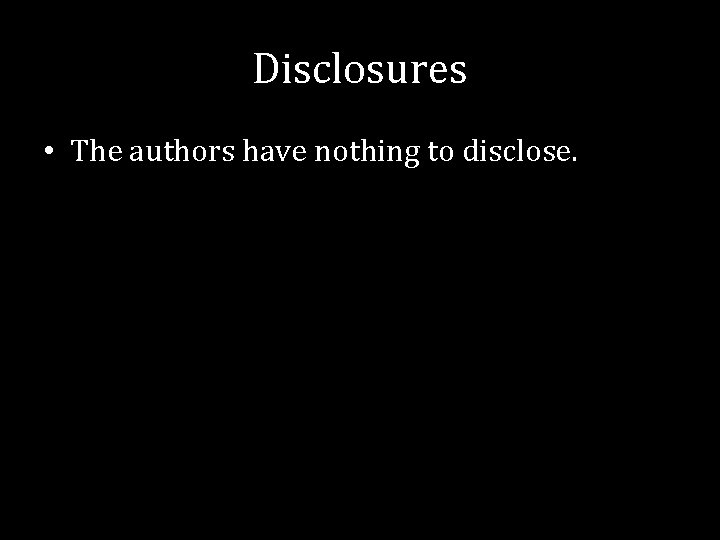 Disclosures • The authors have nothing to disclose. 