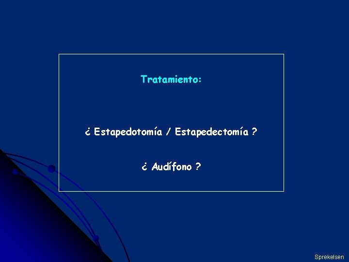 Tratamiento: ¿ Estapedotomía / Estapedectomía ? ¿ Audífono ? Sprekelsen 