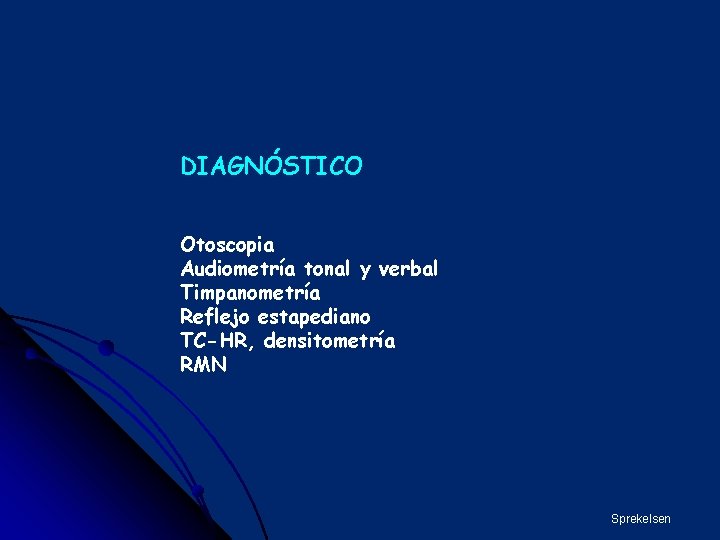 DIAGNÓSTICO Otoscopia Audiometría tonal y verbal Timpanometría Reflejo estapediano TC-HR, densitometría RMN Sprekelsen 