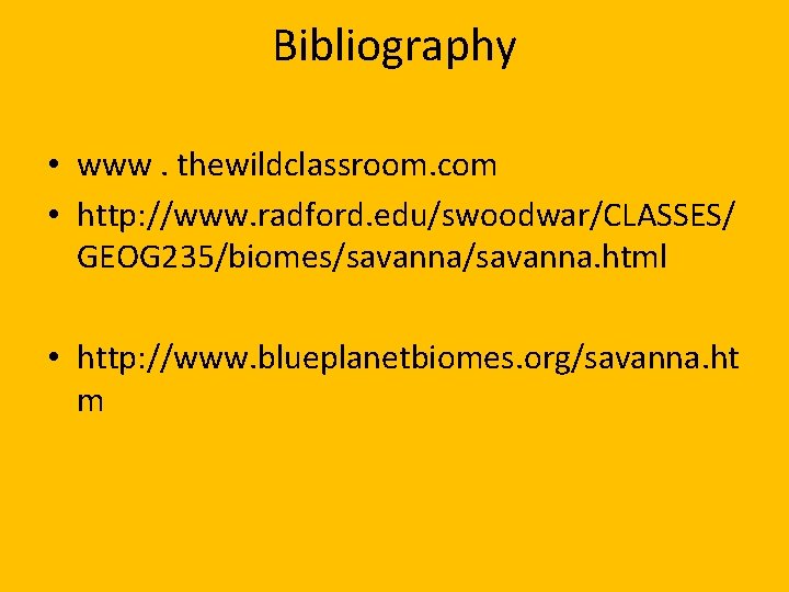 Bibliography • www. thewildclassroom. com • http: //www. radford. edu/swoodwar/CLASSES/ GEOG 235/biomes/savanna. html •