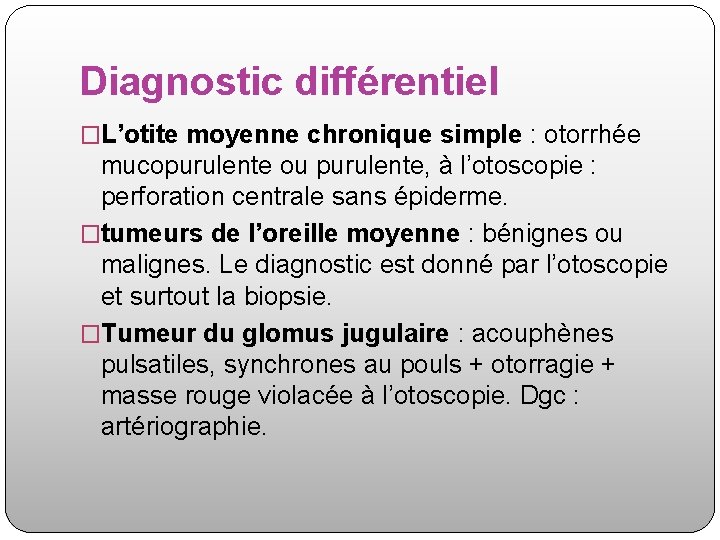 Diagnostic différentiel �L’otite moyenne chronique simple : otorrhée mucopurulente ou purulente, à l’otoscopie :