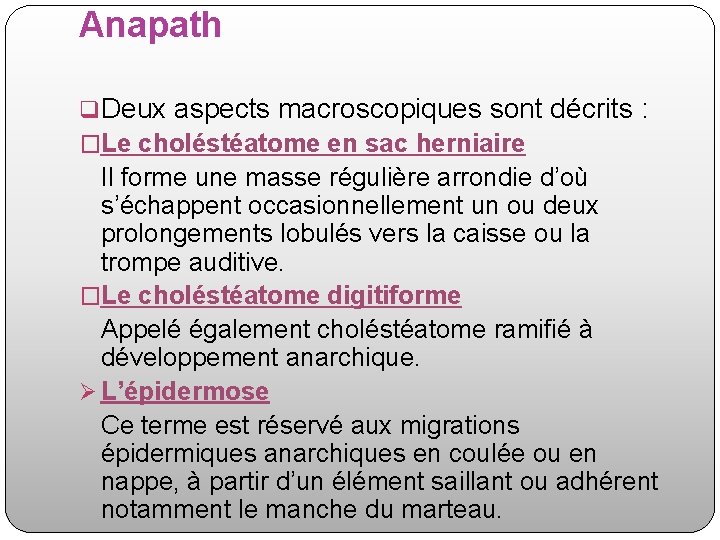 Anapath q. Deux aspects macroscopiques sont décrits : �Le choléstéatome en sac herniaire Il