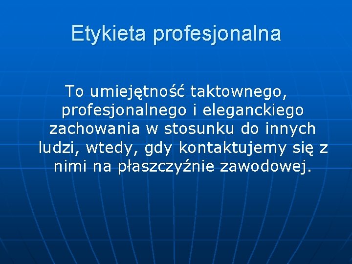 Etykieta profesjonalna To umiejętność taktownego, profesjonalnego i eleganckiego zachowania w stosunku do innych ludzi,