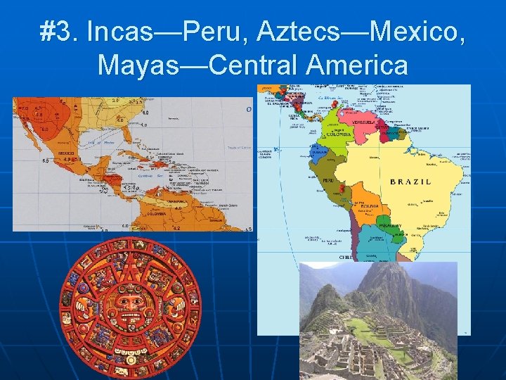 #3. Incas—Peru, Aztecs—Mexico, Mayas—Central America 