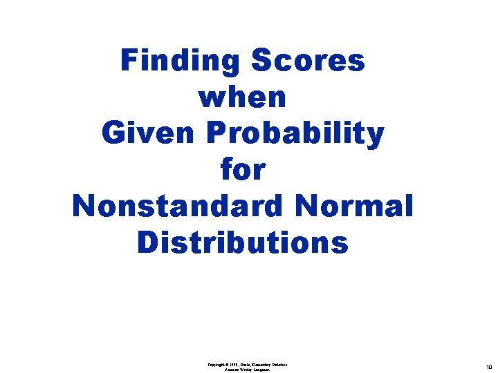 Finding Scores when Given Probability for Nonstandard Normal Distributions Copyright © 1998, Triola, Elementary Finding Scores when Given Probability for Nonstandard Normal Distributions Copyright © 1998, Triola, Elementary