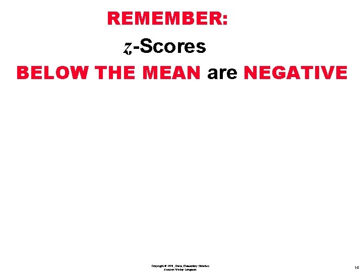 REMEMBER: z-Scores BELOW THE MEAN are NEGATIVE Copyright © 1998, Triola, Elementary Statistics Addison REMEMBER: z-Scores BELOW THE MEAN are NEGATIVE Copyright © 1998, Triola, Elementary Statistics Addison