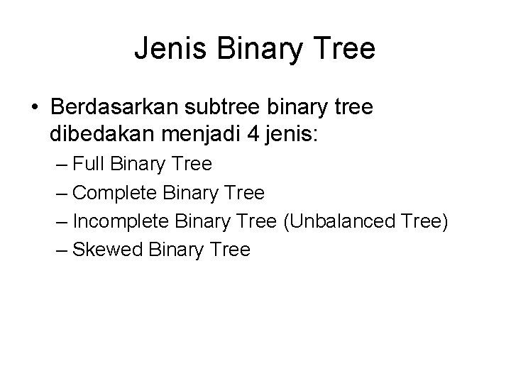 Jenis Binary Tree • Berdasarkan subtree binary tree dibedakan menjadi 4 jenis: – Full