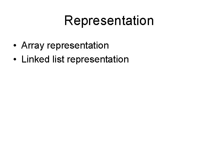 Representation • Array representation • Linked list representation 