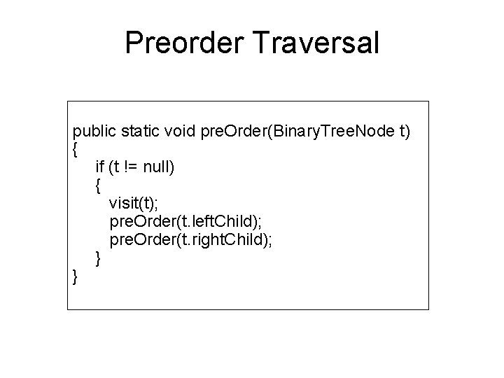 Preorder Traversal public static void pre. Order(Binary. Tree. Node t) { if (t !=