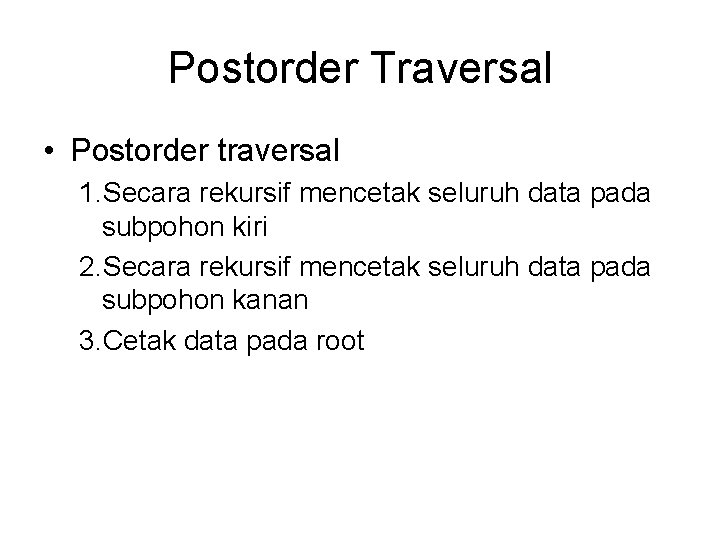 Postorder Traversal • Postorder traversal 1. Secara rekursif mencetak seluruh data pada subpohon kiri