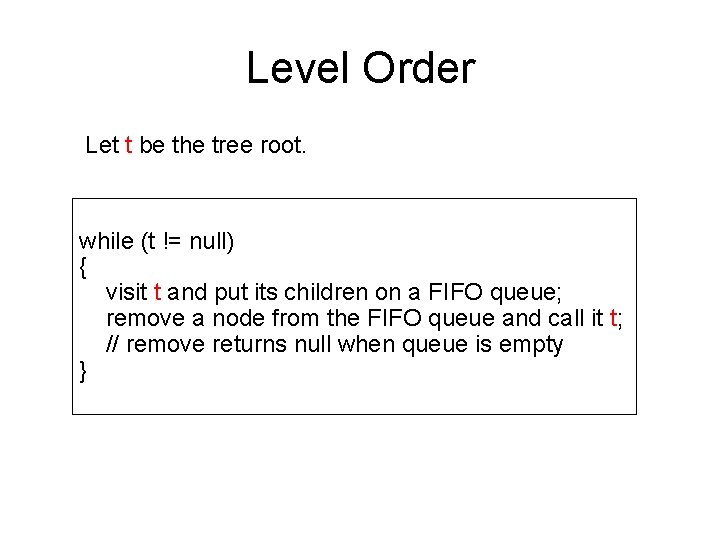 Level Order Let t be the tree root. while (t != null) { visit