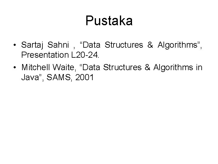 Pustaka • Sartaj Sahni , “Data Structures & Algorithms”, Presentation L 20 -24. •