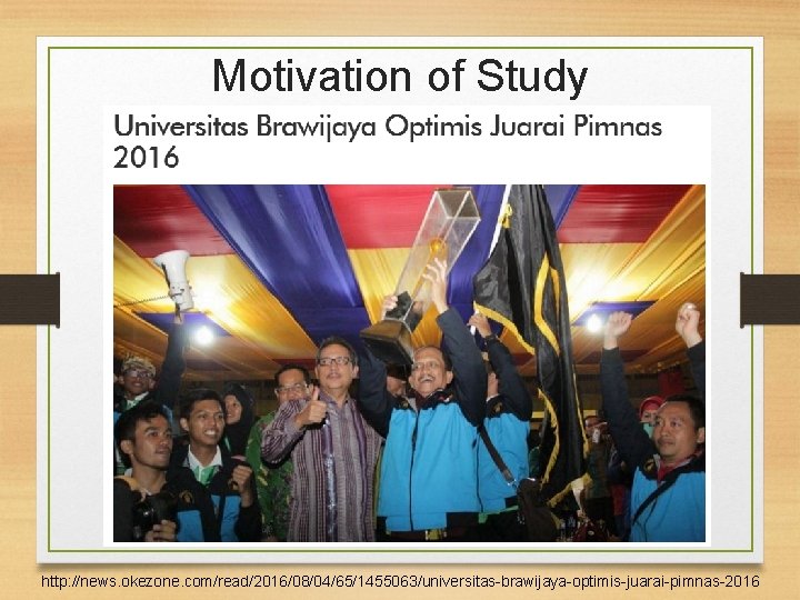 Motivation of Study 7 http: //news. okezone. com/read/2016/08/04/65/1455063/universitas-brawijaya-optimis-juarai-pimnas-2016 