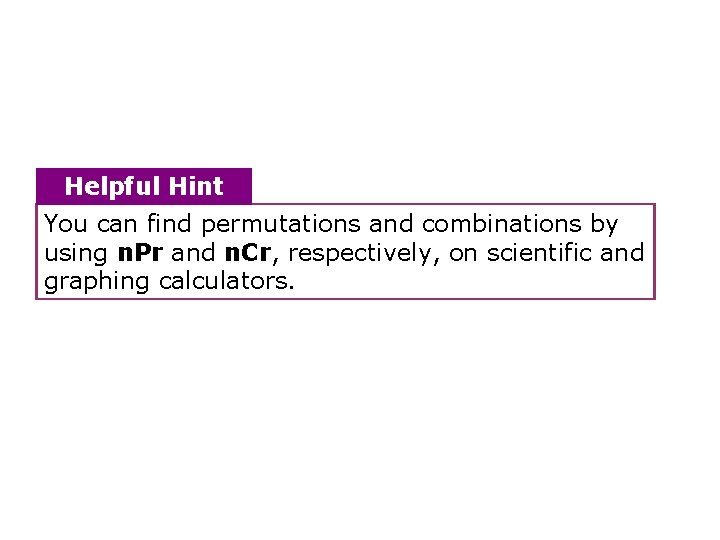 Helpful Hint You can find permutations and combinations by using n. Pr and n.