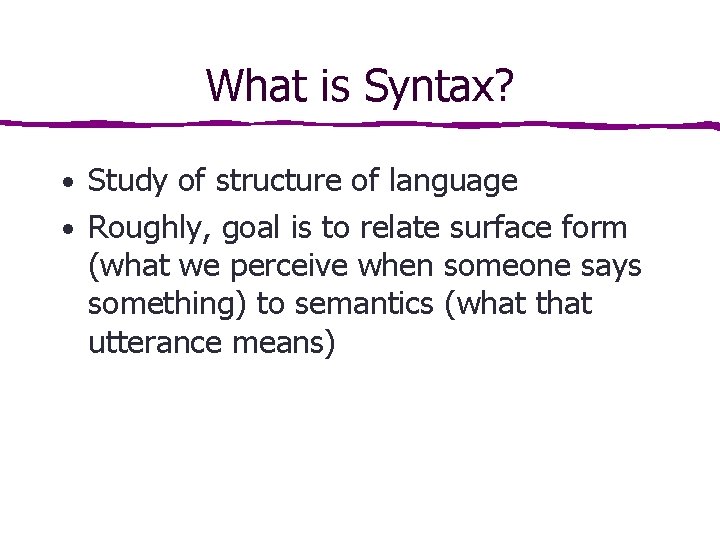 What is Syntax? • Study of structure of language • Roughly, goal is to