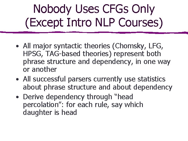 Nobody Uses CFGs Only (Except Intro NLP Courses) • All major syntactic theories (Chomsky,