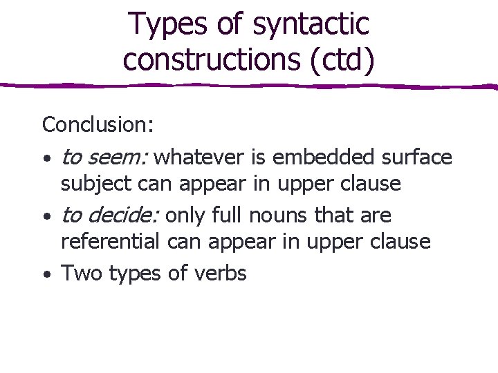 Types of syntactic constructions (ctd) Conclusion: • to seem: whatever is embedded surface subject