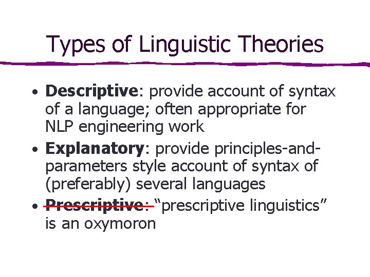 Types of Linguistic Theories • Descriptive: provide account of syntax of a language; often