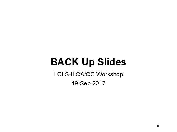 BACK Up Slides LCLS-II QA/QC Workshop 19 -Sep-2017 29 