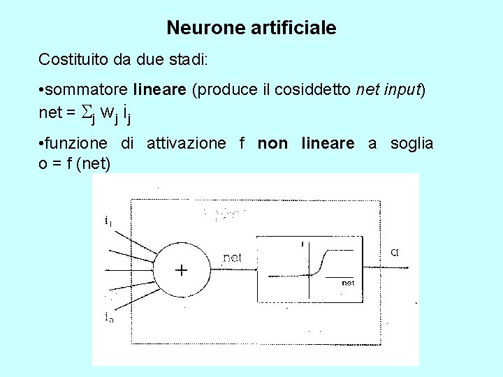 Neurone artificiale Costituito da due stadi: • sommatore lineare (produce il cosiddetto net input)