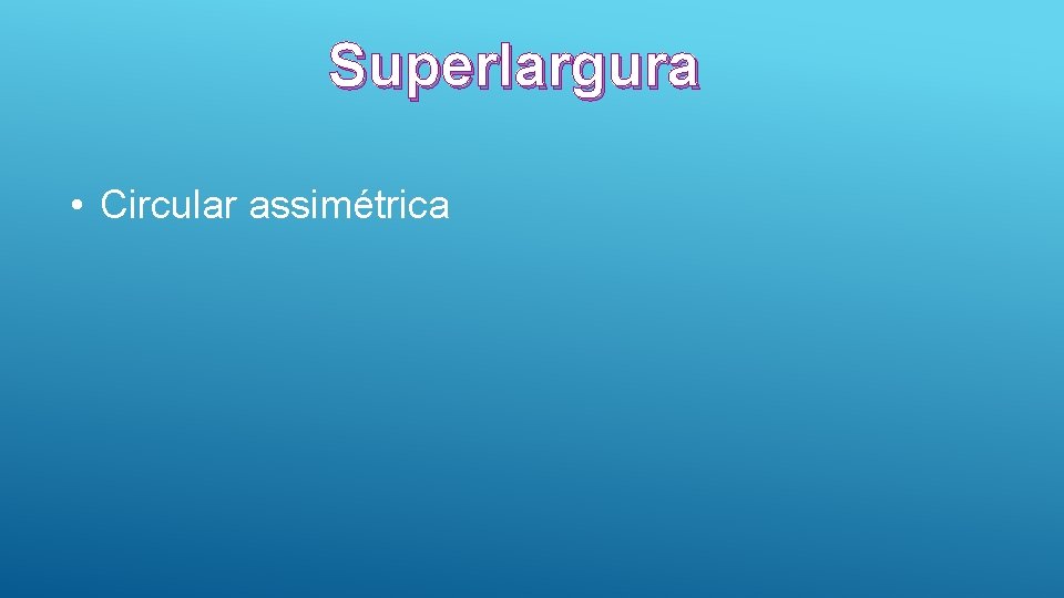 Superlargura • Circular assimétrica 