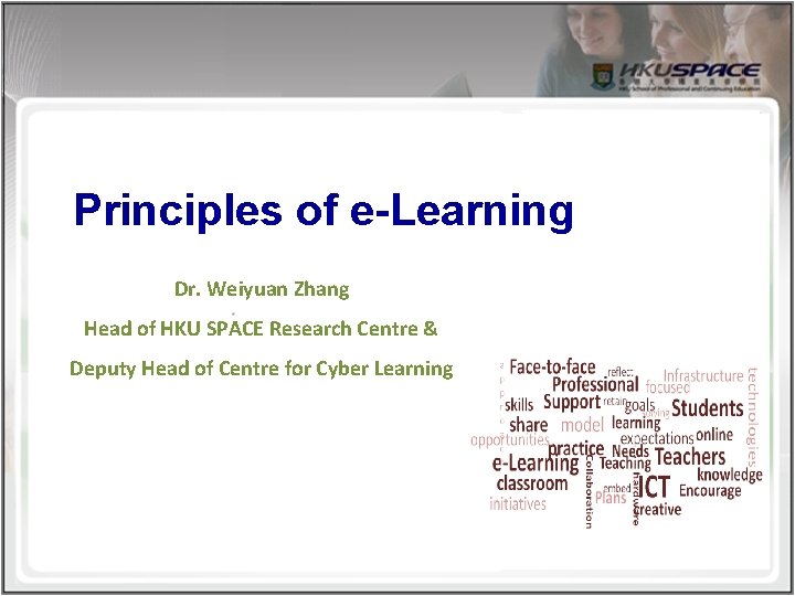 Principles of e-Learning Dr. Weiyuan Zhang Head of HKU SPACE Research Centre & Deputy