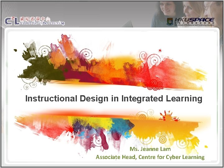 Instructional Design in Integrated Learning Ms. Jeanne Lam Associate Head, Centre for Cyber Learning