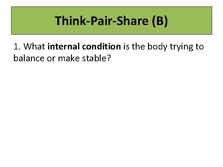 Think-Pair-Share (B) 1. What internal condition is the body trying to balance or make