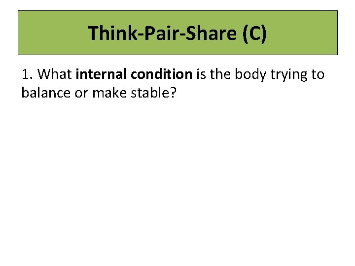 Think-Pair-Share (C) 1. What internal condition is the body trying to balance or make