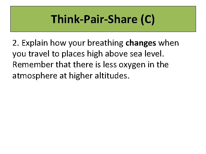 Think-Pair-Share (C) 2. Explain how your breathing changes when you travel to places high