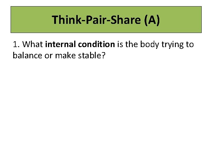 Think-Pair-Share (A) 1. What internal condition is the body trying to balance or make