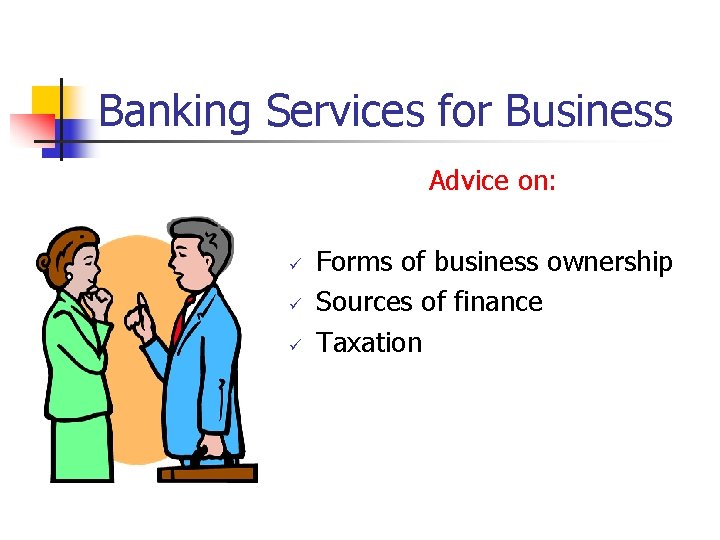 Banking Services for Business Advice on: ü ü ü Forms of business ownership Sources