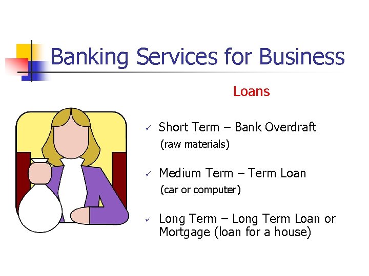 Banking Services for Business Loans ü Short Term – Bank Overdraft (raw materials) ü