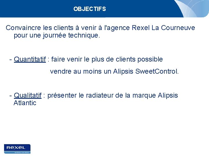 OBJECTIFS Convaincre les clients à venir à l'agence Rexel La Courneuve pour une journée