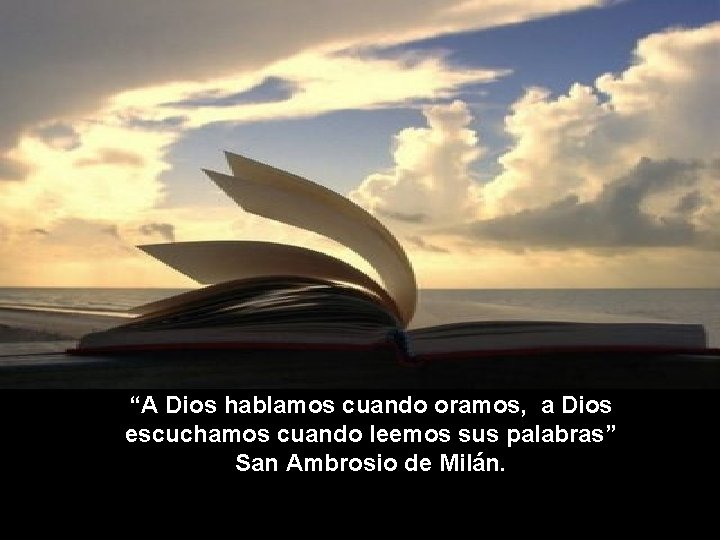 “A Dios hablamos cuando oramos, a Dios escuchamos cuando leemos sus palabras” San Ambrosio