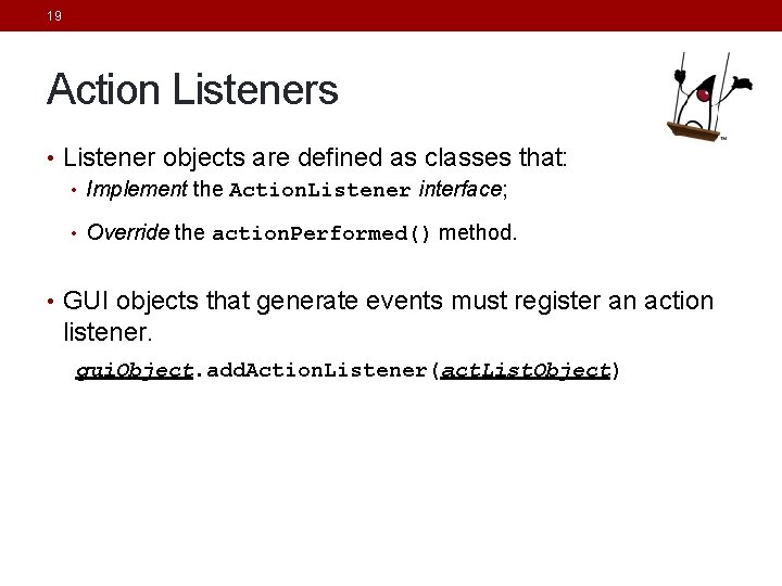 19 Action Listeners • Listener objects are defined as classes that: • Implement the 19 Action Listeners • Listener objects are defined as classes that: • Implement the