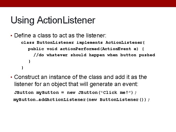 Using Action. Listener • Define a class to act as the listener: class Button. Using Action. Listener • Define a class to act as the listener: class Button.