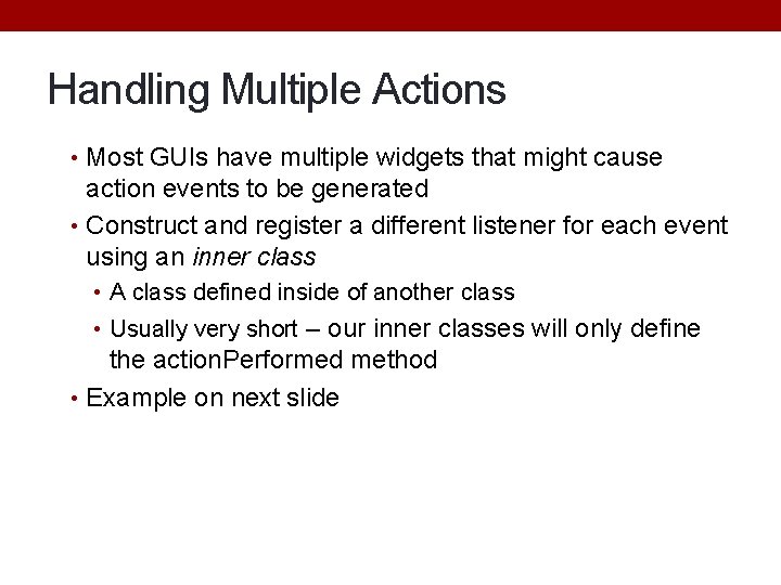 Handling Multiple Actions • Most GUIs have multiple widgets that might cause action events Handling Multiple Actions • Most GUIs have multiple widgets that might cause action events