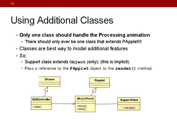 34 Using Additional Classes • Only one class should handle the Processing animation • 34 Using Additional Classes • Only one class should handle the Processing animation •