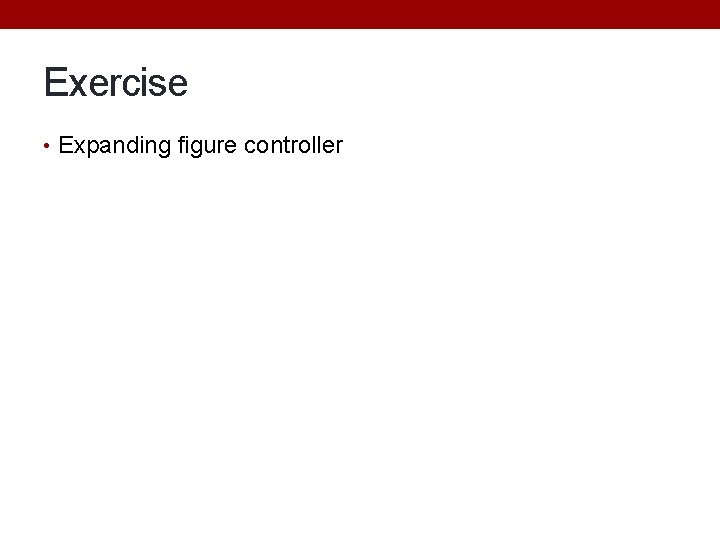 Exercise • Expanding figure controller Exercise • Expanding figure controller
